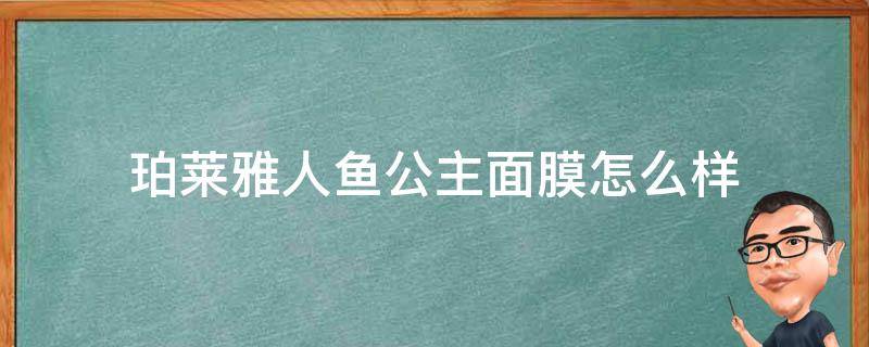 珀莱雅人鱼公主面膜怎么样 珀莱雅人鱼公主面膜怎么样面膜怎么样