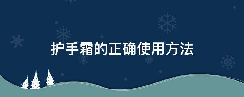 护手霜的正确使用方法（护手霜的正确使用方法）