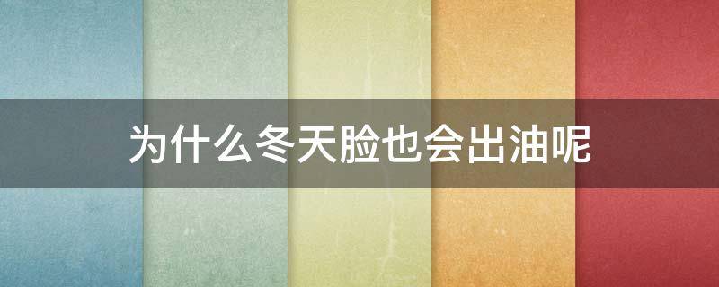 为什么冬天脸也会出油呢 为什么冬天脸也会出油呢怎么办