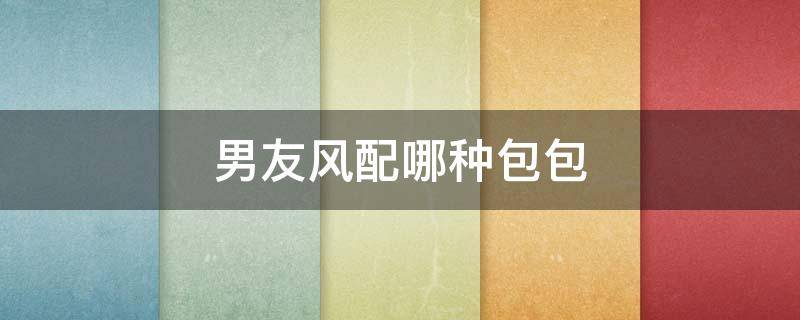 男友风配哪种包包 男友风穿搭