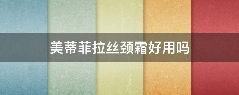 美蒂菲拉丝颈霜好用吗（美蒂菲颈霜有用吗）