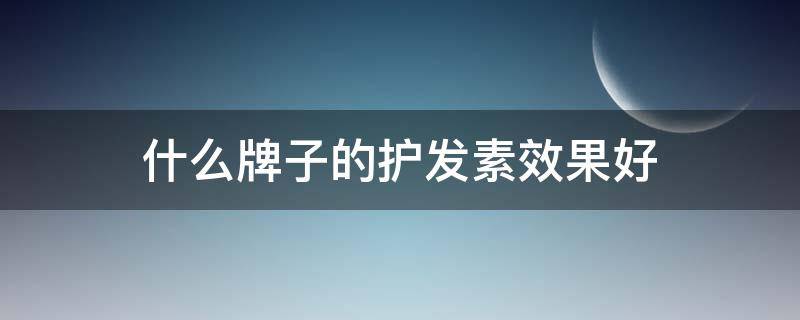 什么牌子的护发素效果好 什么牌子的护发素效果好求推荐