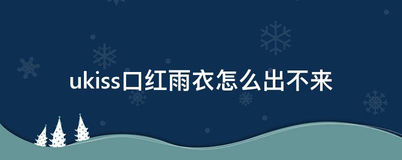 ukiss口红雨衣怎么出不来（ukiss03口红）