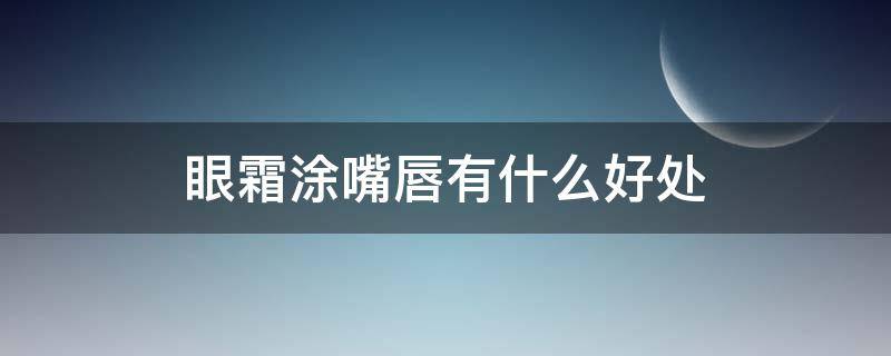 眼霜涂嘴唇有什么好处（眼霜抹嘴唇）