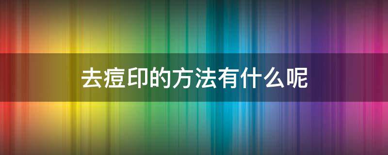 去痘印的方法有什么呢 去痘印的方法有哪些