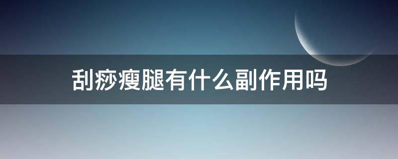 刮痧瘦腿有什么副作用吗 刮痧瘦腿有什么副作用吗女性