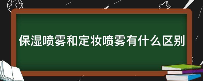 保湿喷雾和定妆喷雾有什么区别 保湿喷雾跟定妆喷雾的区别