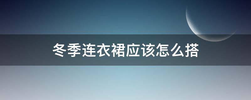 冬季连衣裙应该怎么搭（冬季连衣裙怎么搭配）