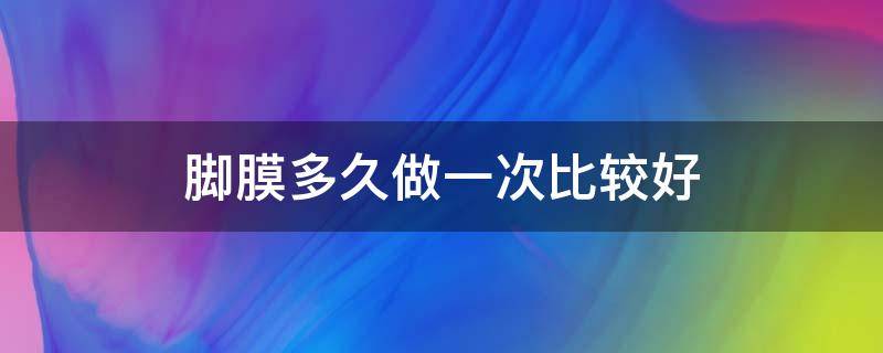 脚膜多久做一次比较好 脚膜多久洗掉