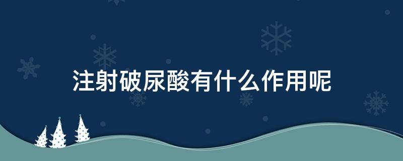 注射破尿酸有什么作用呢 注射破尿酸有什么作用呢女性