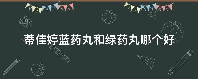 蒂佳婷蓝药丸和绿药丸哪个好 蒂佳婷蓝药丸和绿药丸有什么区别