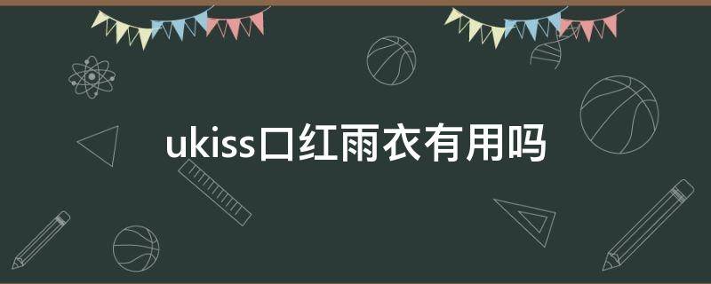 ukiss口红雨衣有用吗（囗红雨衣怎么使用）