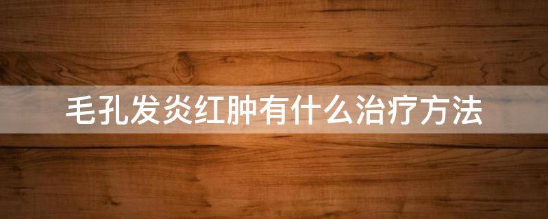 毛孔发炎红肿有什么治疗方法 毛孔发炎红肿有什么治疗方法图片