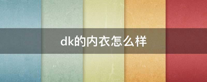 dk的内衣怎么样 dk文胸怎么样