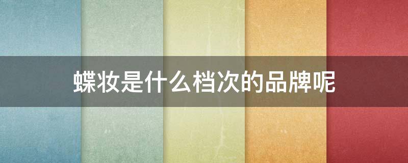 蝶妆是什么档次的品牌呢（蝶妆护肤品怎么样）