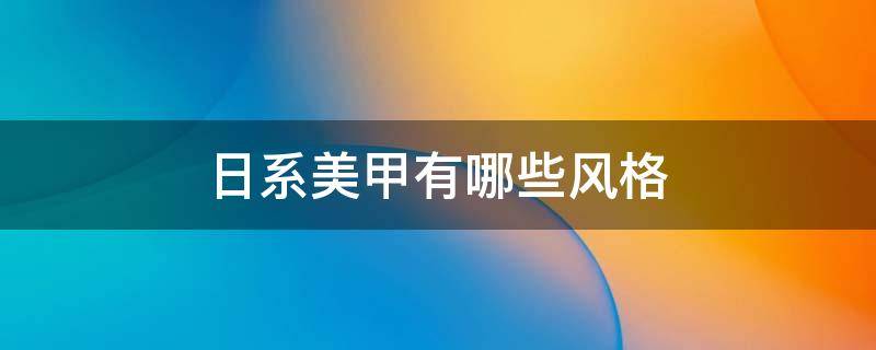 日系美甲有哪些风格（日系美甲是怎么样的）