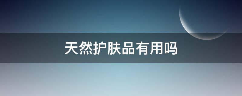 天然护肤品有用吗 天然护肤品有什么