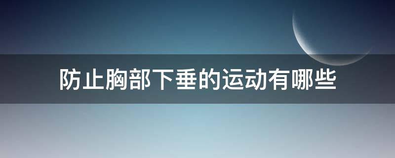 防止胸部下垂的运动有哪些（防止胸部下垂的运动有哪些项目）