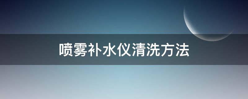 喷雾补水仪清洗方法（喷雾补水仪清洗方法有哪些）