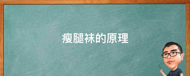 瘦腿袜的原理（瘦腿袜的原理是什么）