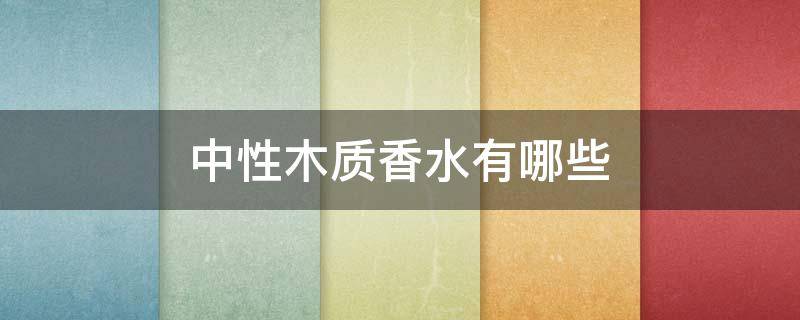中性木质香水有哪些（中性木调香水）