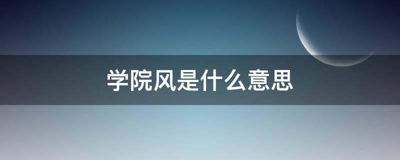 学院风是什么意思 学院风是什么意思衣服