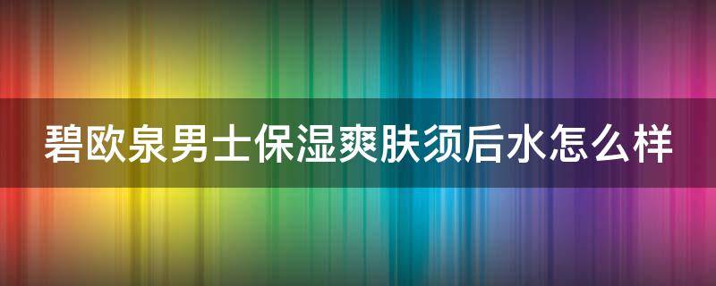 碧欧泉男士保湿爽肤须后水怎么样 碧欧泉男士滋养紧致系列使用顺序