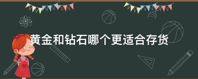 黄金和钻石哪个更适合存货 黄金和钻石哪个更适合存货销售