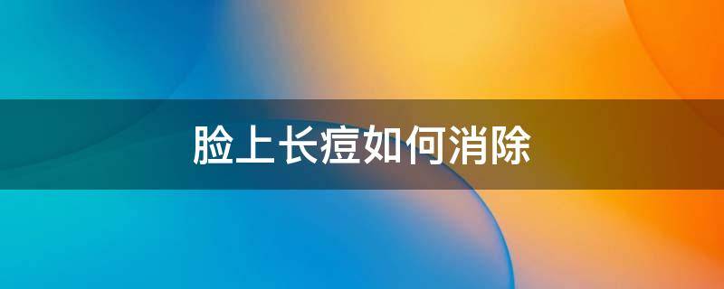 脸上长痘如何消除（脸上长痘如何消除土办法）