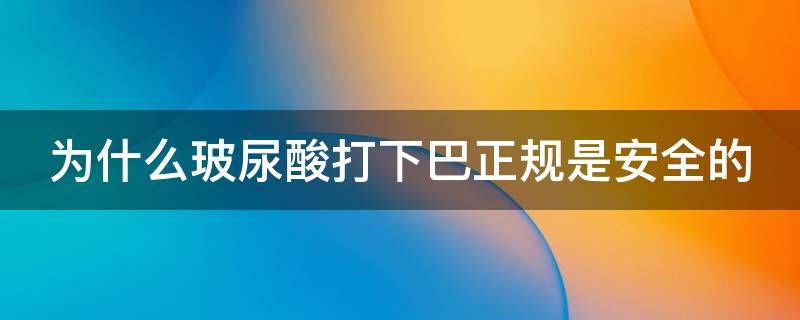 为什么玻尿酸打下巴正规是安全的（为什么下巴打的玻尿酸一坨硬的）