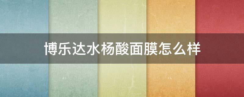 博乐达水杨酸面膜怎么样（博乐达水杨酸面膜怎么样用）