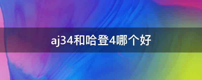 aj34和哈登4哪个好（哈登4和哈登3的尺码一样吗）