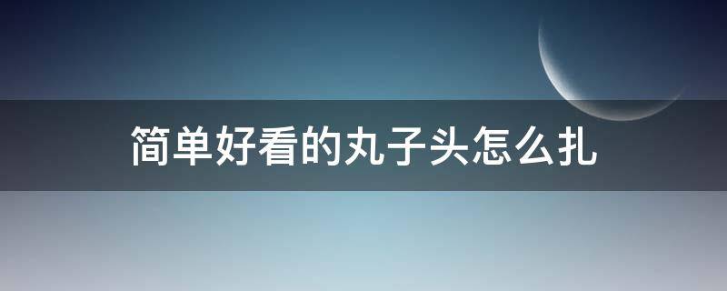 简单好看的丸子头怎么扎 好看又简单的丸子头怎么扎
