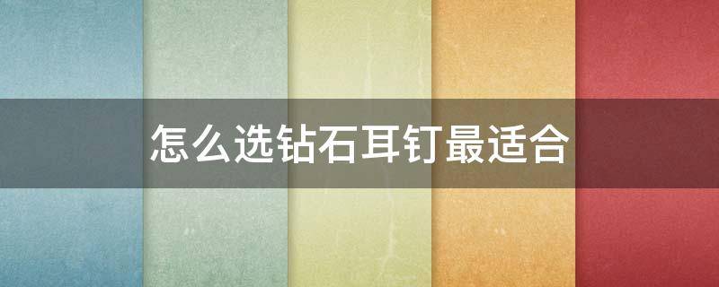 怎么选钻石耳钉最适合 如何挑选钻石耳钉
