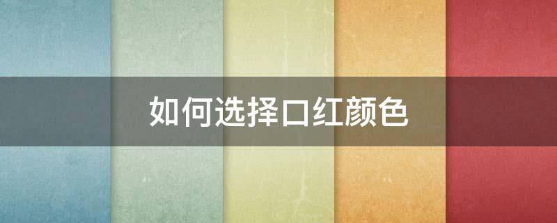 如何选择口红颜色 如何选择口红颜色好看