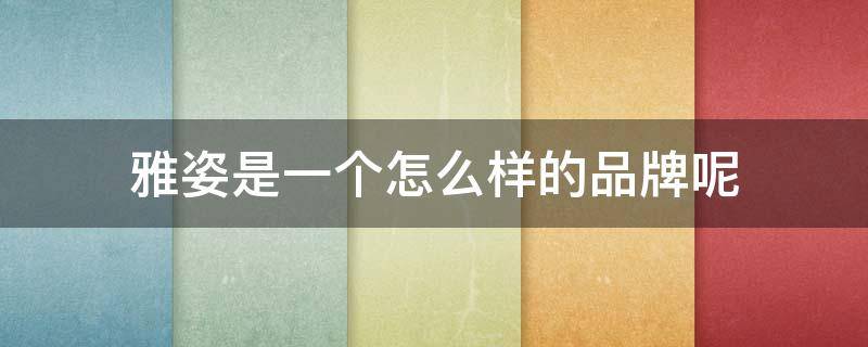 雅姿是一个怎么样的品牌呢 雅姿是一个怎么样的品牌呢图片