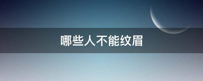 哪些人不能纹眉（那些人不能纹眉）