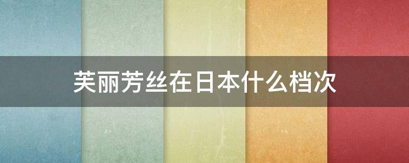 芙丽芳丝在日本什么档次（芙丽芳丝是日本几线品牌）