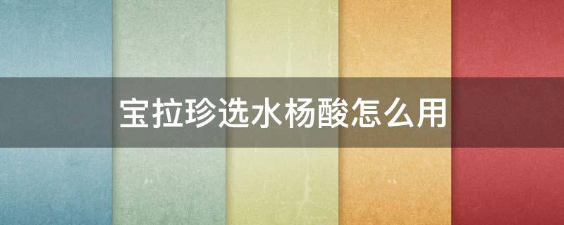 宝拉珍选水杨酸怎么用（宝拉珍选水杨酸用几天脸才会好）