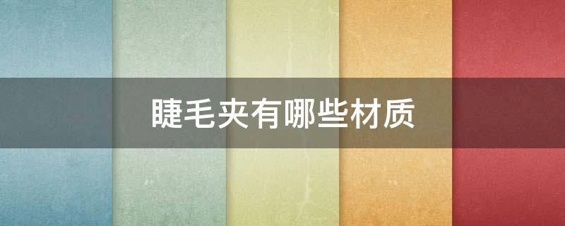 睫毛夹有哪些材质（睫毛夹是什么材质）