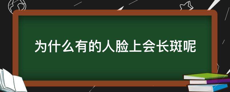 为什么有的人脸上会长斑呢 为什么有的人脸上会长斑呢怎么回事
