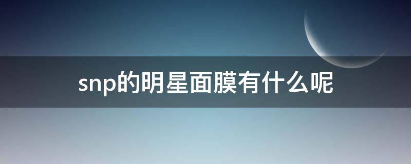 snp的明星面膜有什么呢 snp面膜适合油皮吗