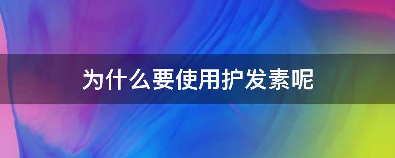为什么要使用护发素呢（为什么要使用护发素呢）