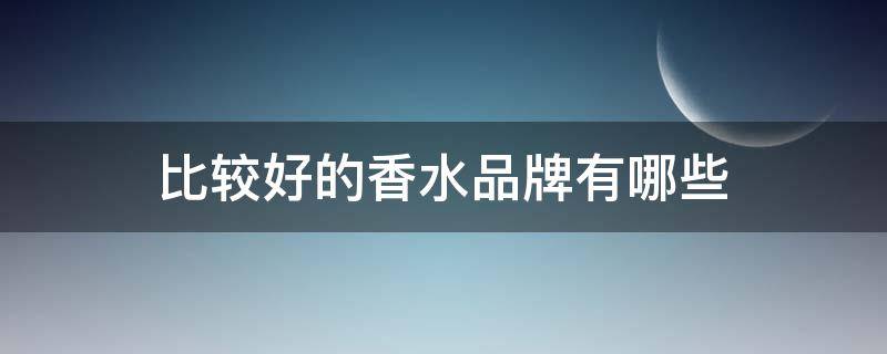 比较好的香水品牌有哪些（比较好的香水牌子）