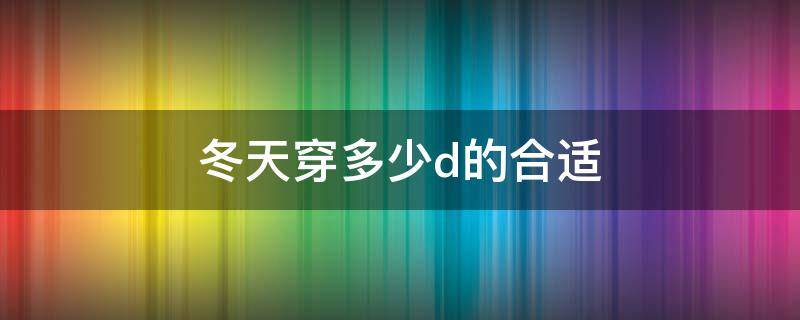 冬天穿多少d的合适（冬天应该穿多厚）