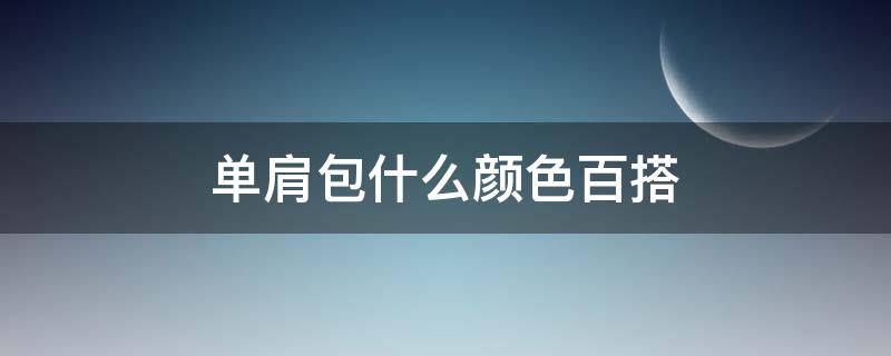 单肩包什么颜色百搭（单肩包什么颜色百搭好看图片）