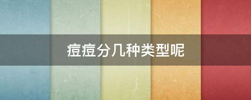 痘痘分几种类型呢 痘痘分几种类型呢图片