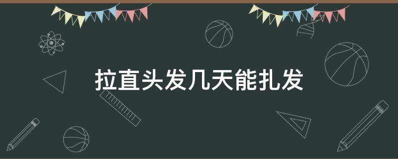 拉直头发几天能扎发（拉直的头发几天可以扎辫子吗）