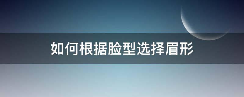 如何根据脸型选择眉形（怎么根据脸型选眉形）
