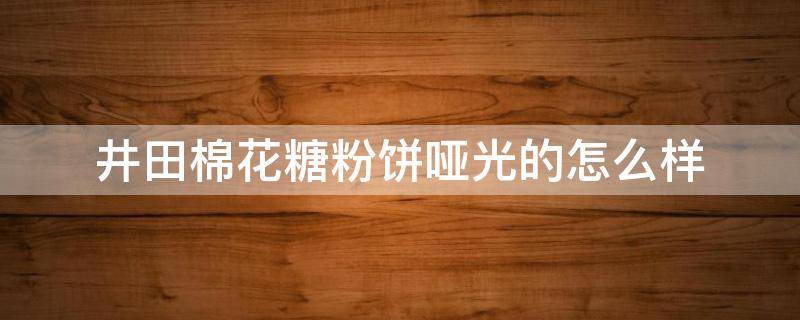 井田棉花糖粉饼哑光的怎么样 井田棉花糖粉饼好用吗会堵塞毛孔嘛